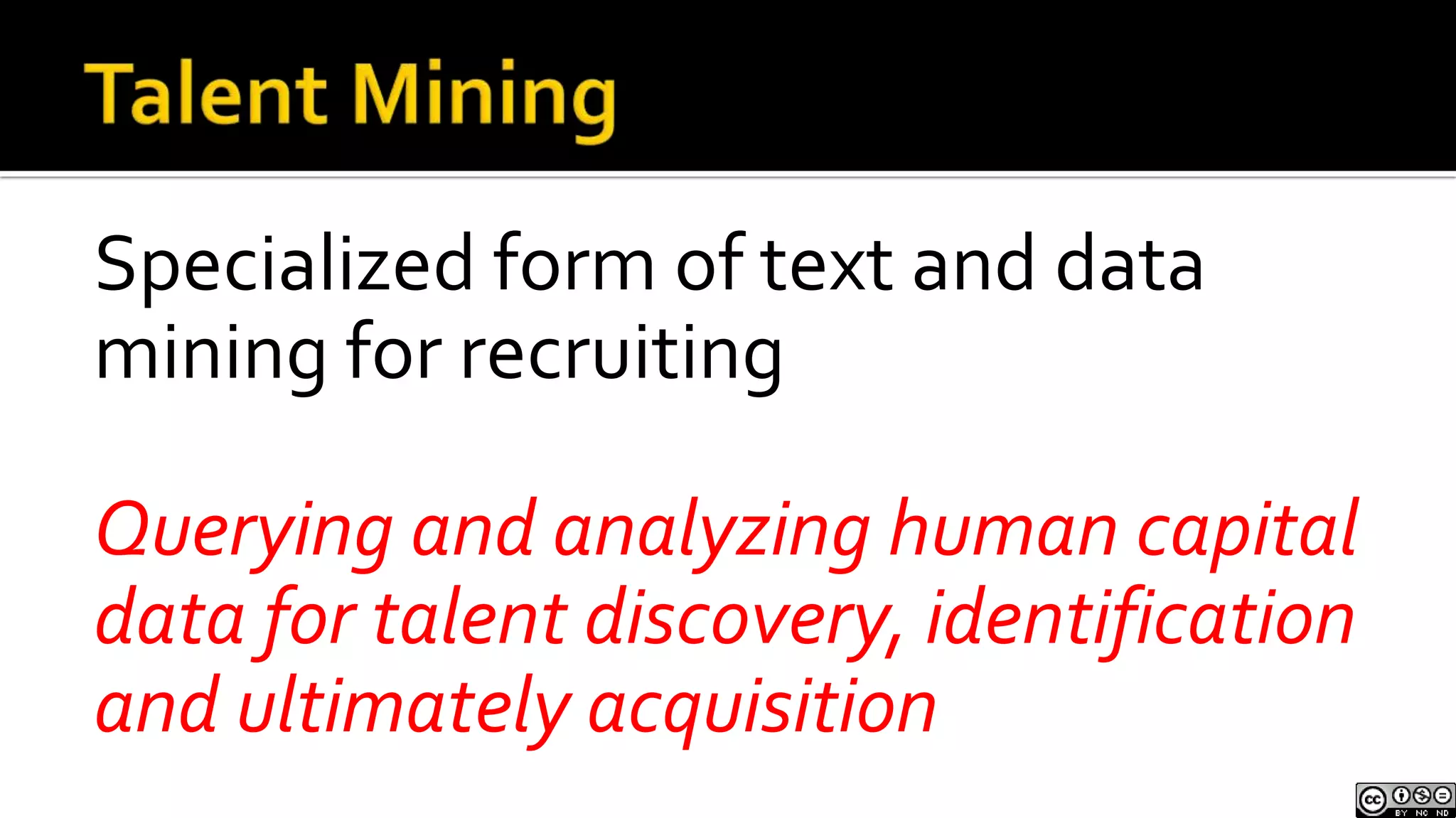 Talent MiningSpecialized form of text and data mining for recruitingQuerying and analyzing human capital data for talent discovery, identification and ultimately acquisition 