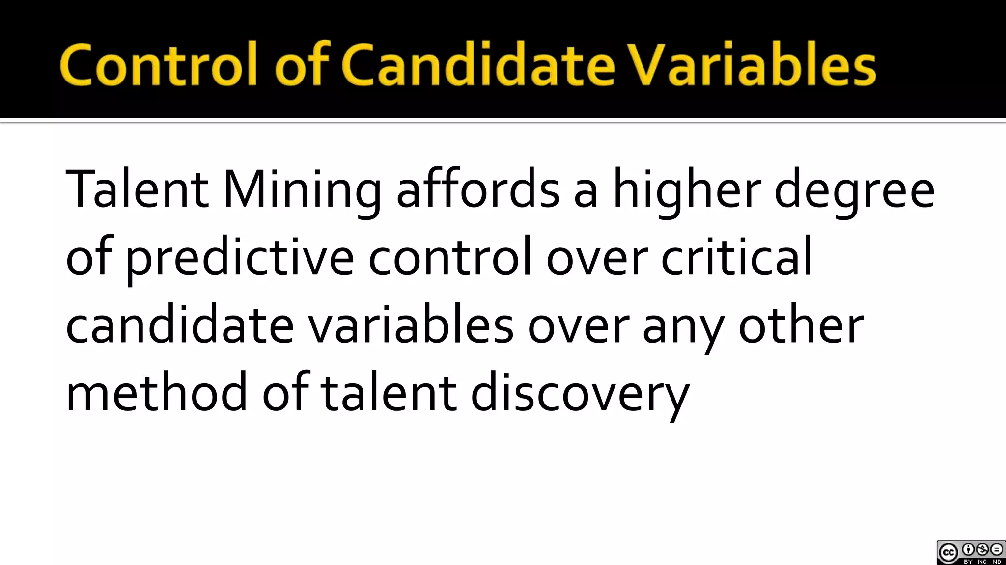 Control of Candidate VariablesTalent Mining affords a higher degree of predictive control over critical candidate variables over any other method of talent discovery