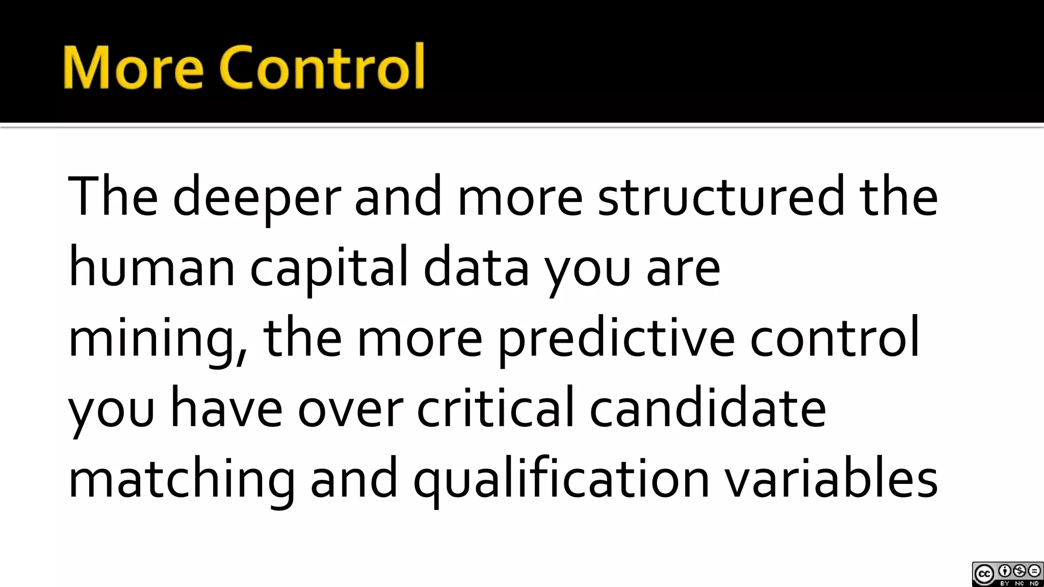 More ControlThe deeper and more structured the human capital data you are mining, the more predictive control you have over critical candidate matching and qualification variables