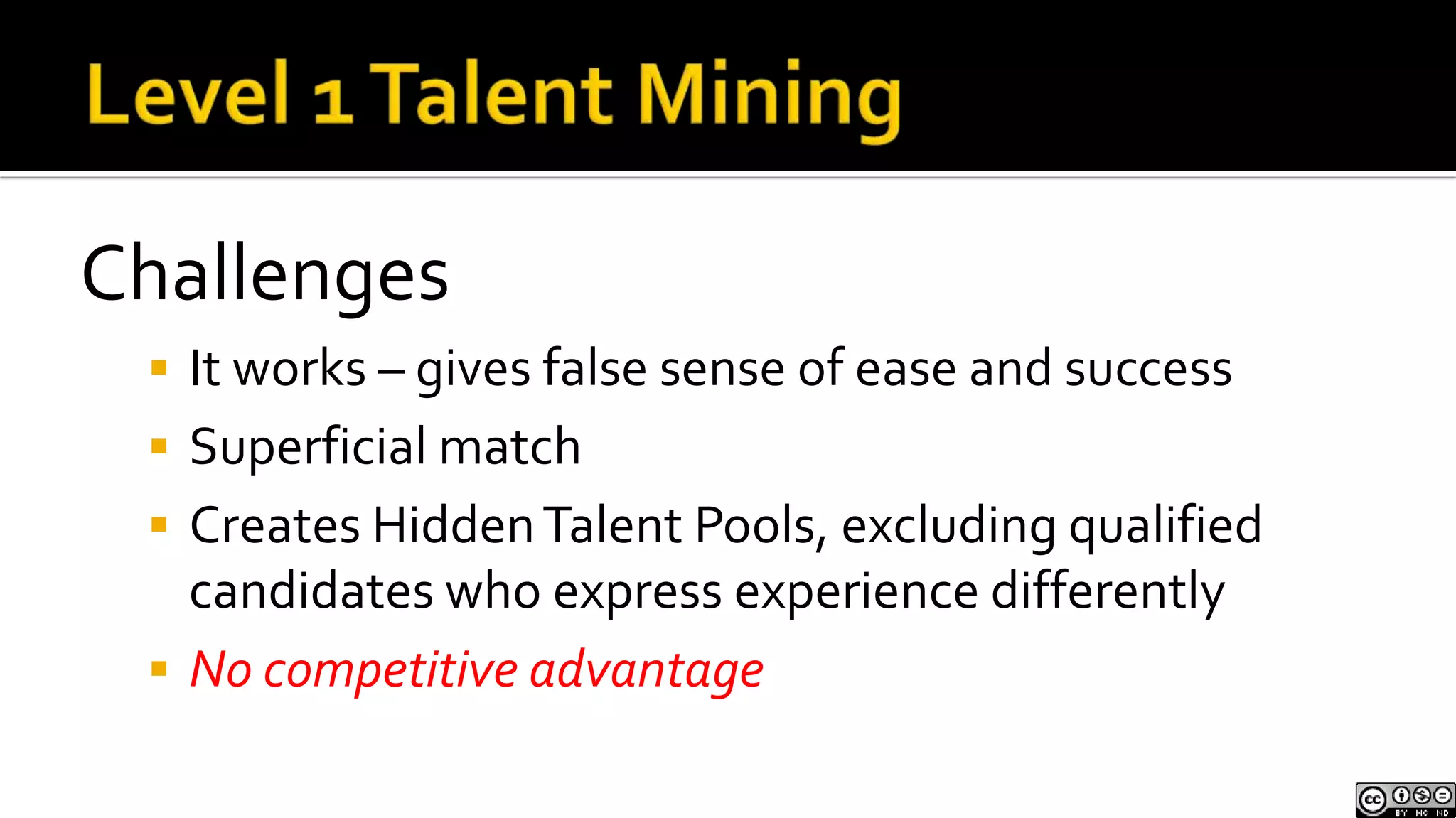 Level 1 Talent MiningChallengesIt works – gives false sense of ease and successSuperficial matchCreates Hidden Talent Pools, excluding qualified candidates who express experience differentlyNo competitive advantage