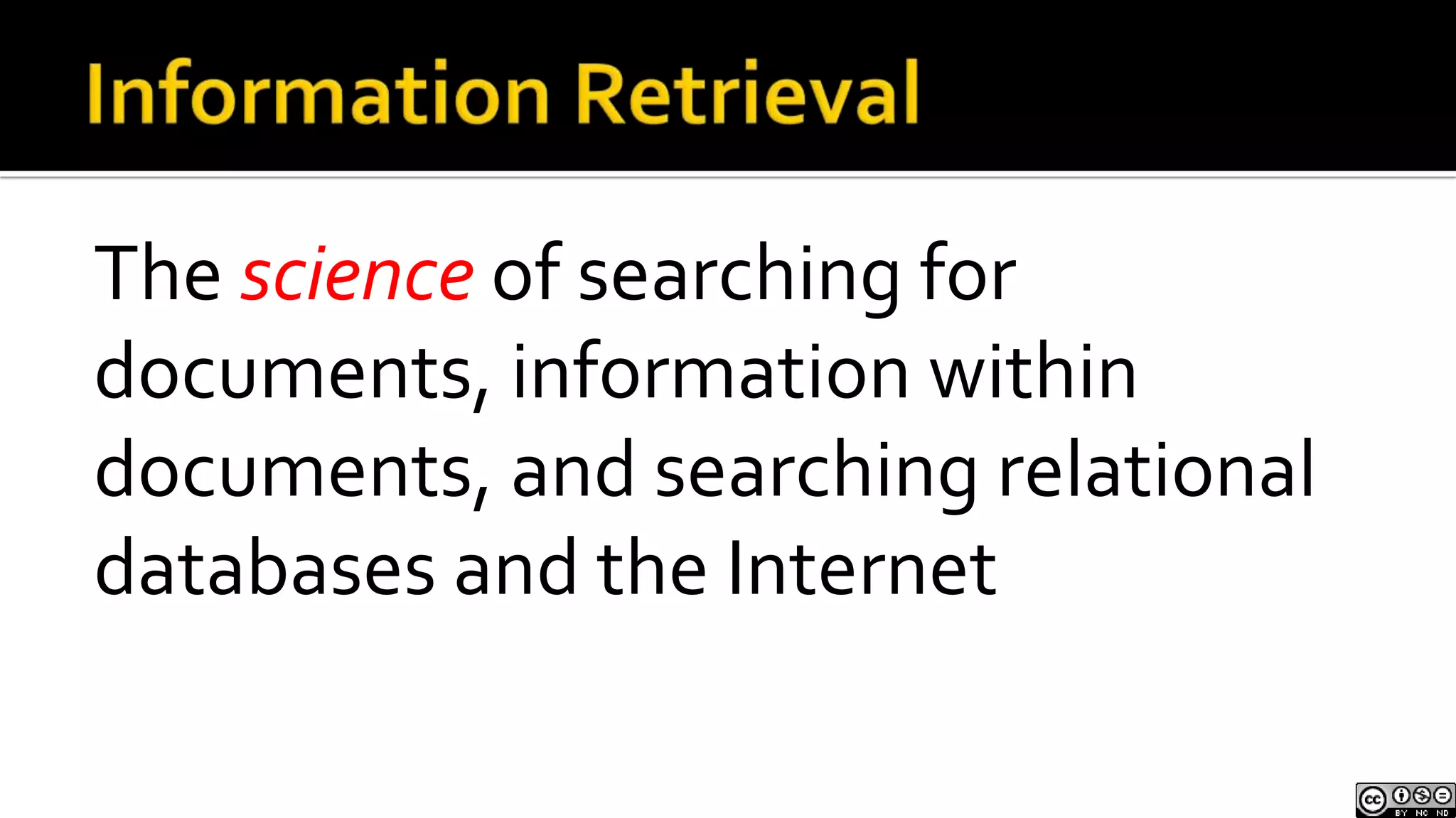 Information RetrievalThe science of searching for documents, information within documents, and searching relational databases and the Internet