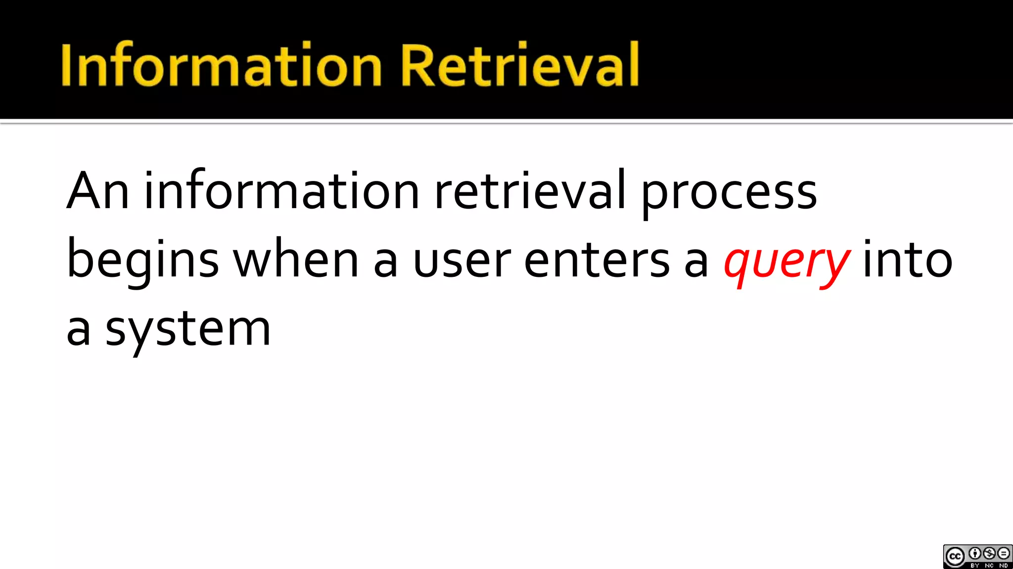 Information RetrievalAn information retrieval process begins when a user enters a query into a system