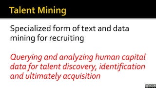 Talent Mining<br />Specialized form of text and data mining for recruiting<br />Querying and analyzing human capital data ...