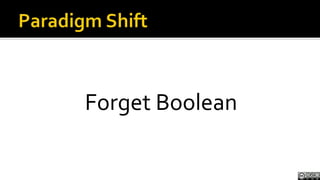 Paradigm Shift<br />Forget Boolean<br />