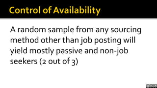 Control of Availability<br />A random sample from any sourcing method other than job posting will yield mostly passive and...