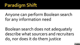 Paradigm Shift<br />Anyone can perform Boolean search for any information need<br />Boolean search does not adequately des...