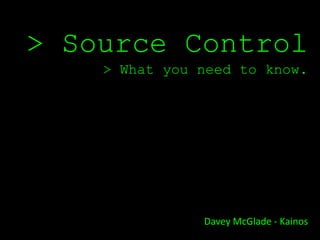 > Source Control
    > What you need to know.




               Davey McGlade - Kainos
 
