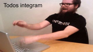 Todos integram
 