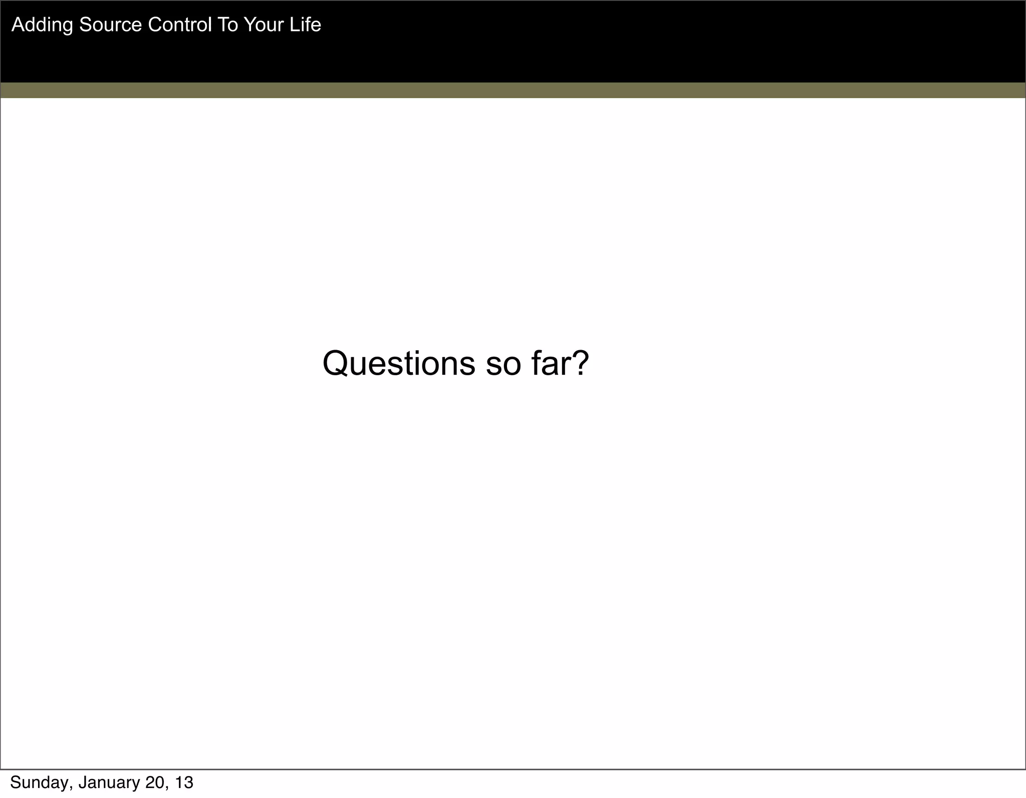 Adding Source Control To Your Life
Questions so far?
Sunday, May 19, 13
 