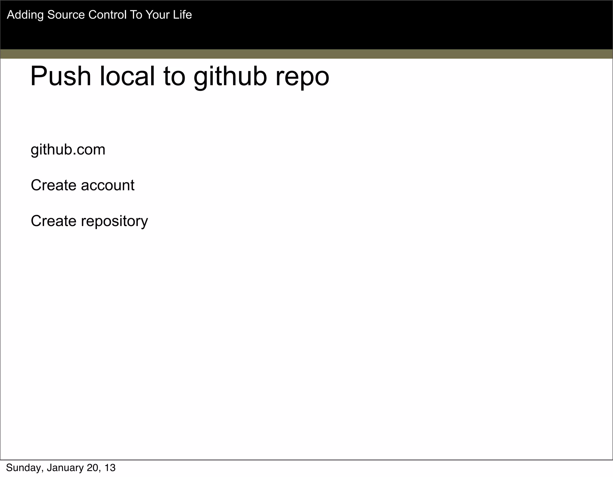 Push local to github repo
github.com
Create account
Create repository
Adding Source Control To Your Life
Sunday, May 19, 13
 