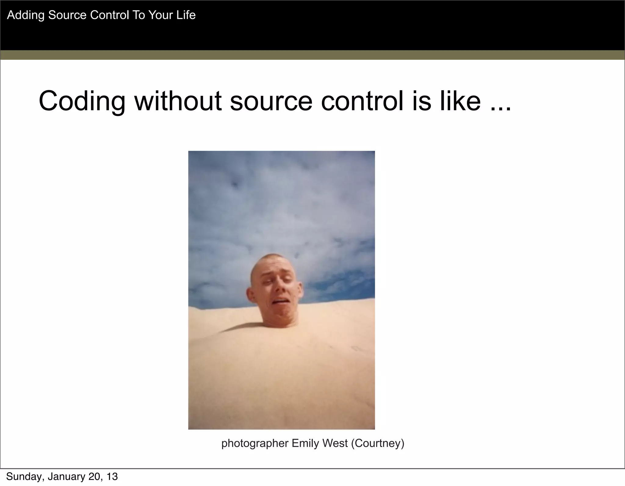 Coding without source control is like ...
Adding Source Control To Your Life
photographer Emily West (Courtney)
Sunday, May 19, 13
 