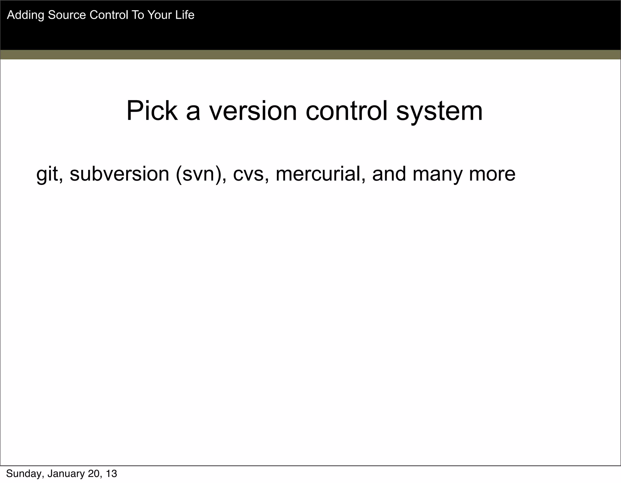 Pick a version control system
git, subversion (svn), cvs, mercurial, and many more
Adding Source Control To Your Life
Sunday, May 19, 13
 