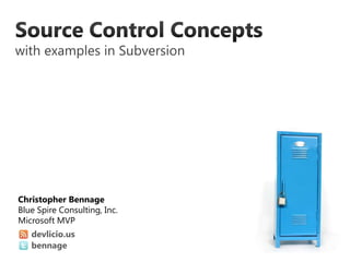 Source Control Conceptswith examples in Subversion devlicio.us bennage Christopher Bennage Blue Spire Consulting, Inc. Microsoft MVP 