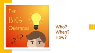 Who?
When?
How?
 