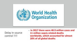 Delay in source
control !!!!
• in 2017 there were 48.9 million cases and
11 million sepsis-related deaths
worldwide, which accounted for almost
20% of all global deaths
 
