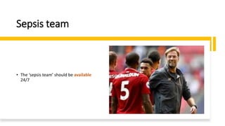 Sepsis team
• The ‘sepsis team’ should be available
24/7
 