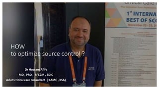 HOW
to optimize source control ?
Dr Hossam Afify
MD , PhD , SFCCM , EDIC
Adult critical care consultant ( KAMC , KSA)
 