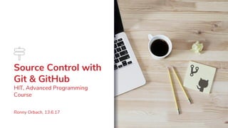 Source Control with
Git & GitHub
HIT, Advanced Programming
Course
Ronny Orbach, 13.6.17
 
