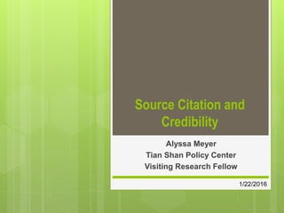 Source Citation and
Credibility
Alyssa Meyer
Tian Shan Policy Center
Visiting Research Fellow
1/22/2016
 
