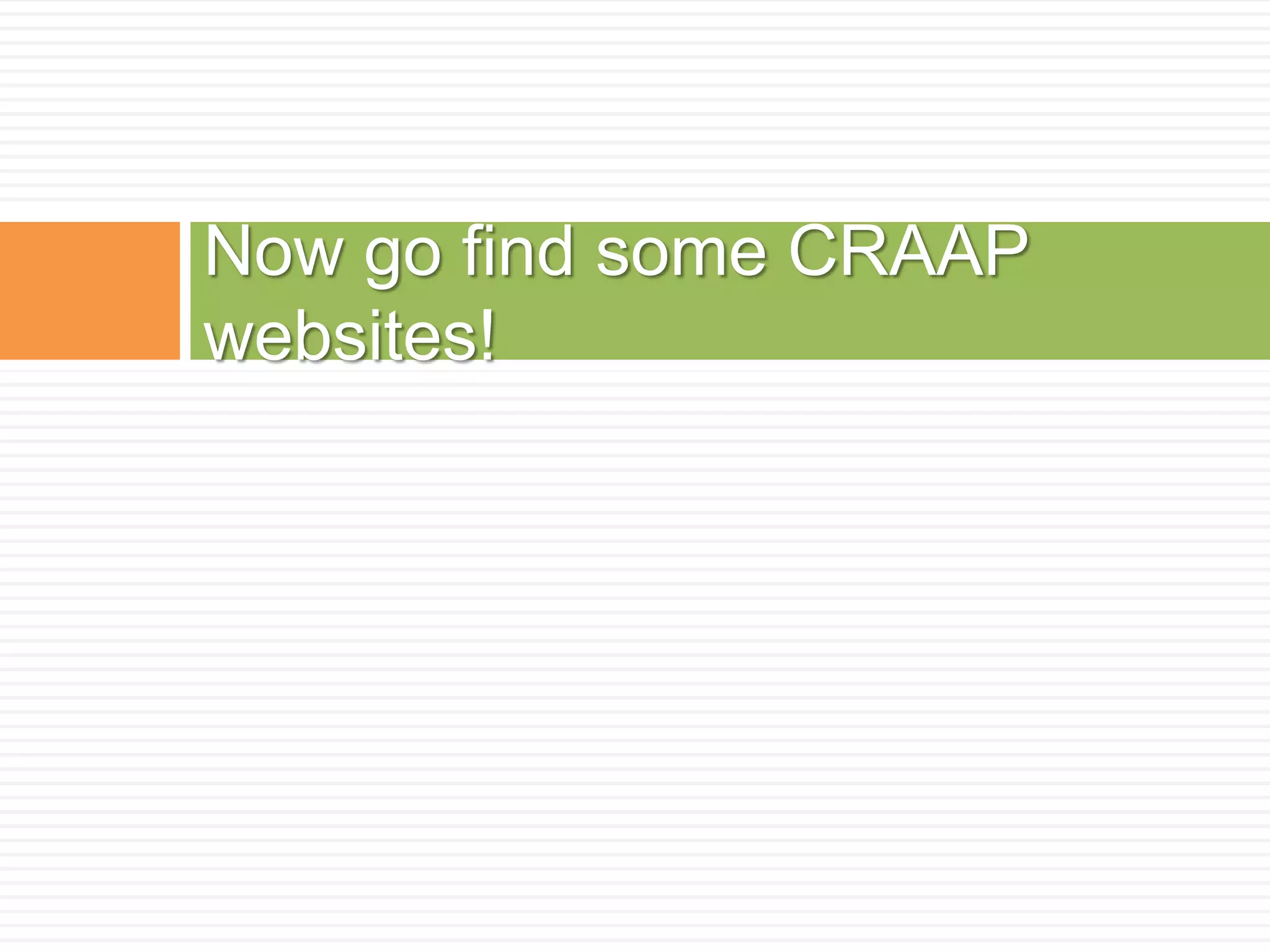 Now go find some CRAAP
websites!