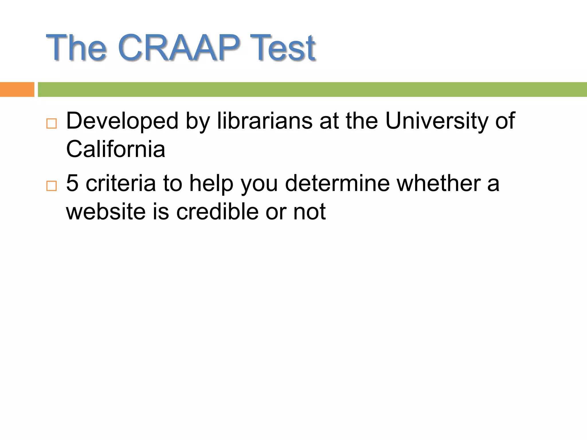 The CRAAP Test
Developed by librarians at the University of
California
5 criteria to help you determine whether a
website is credible or not