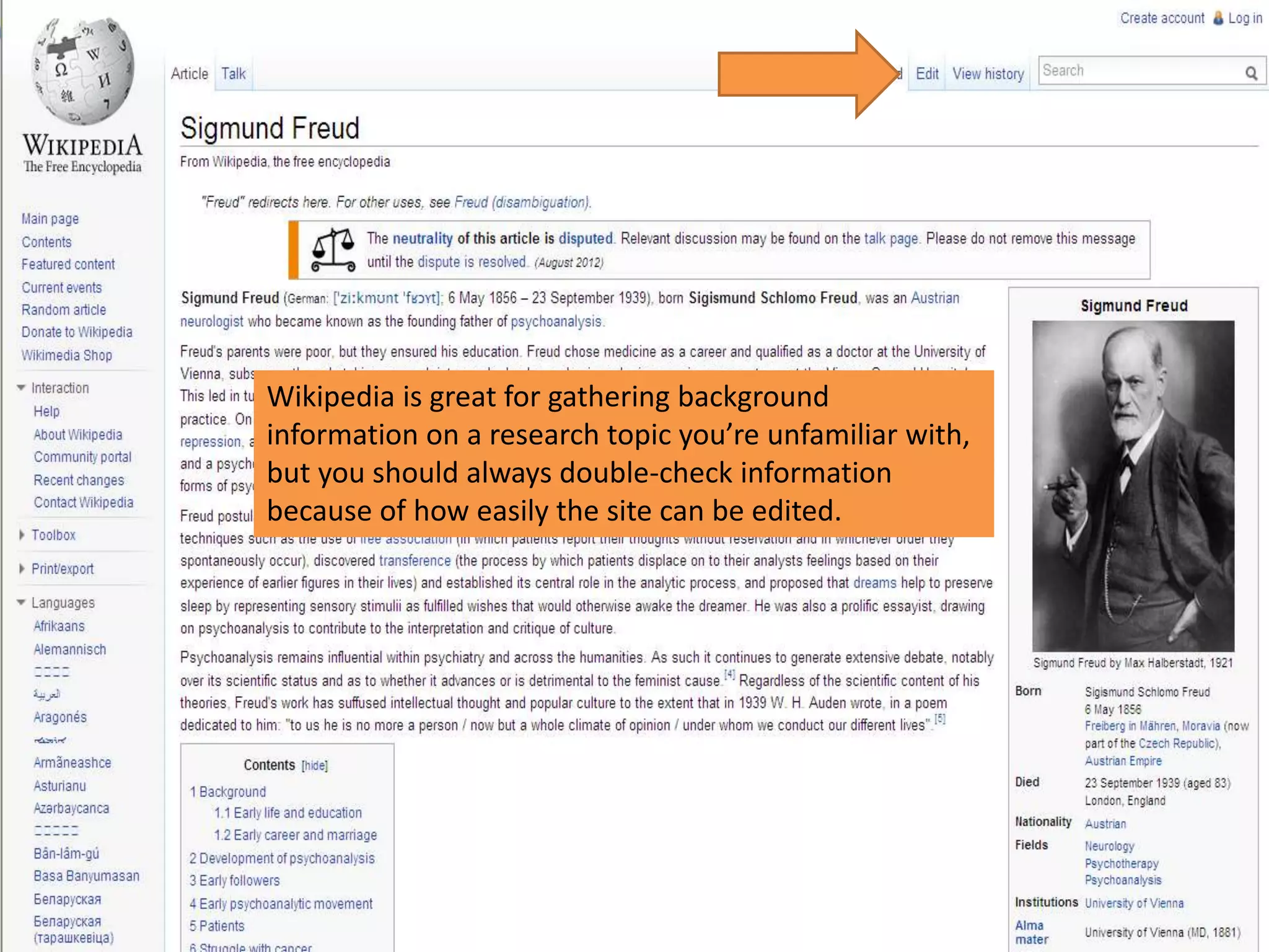 Wikipedia is great for gathering background
information on a research topic you’re unfamiliar with,
but you should always double-check information
because of how easily the site can be edited.