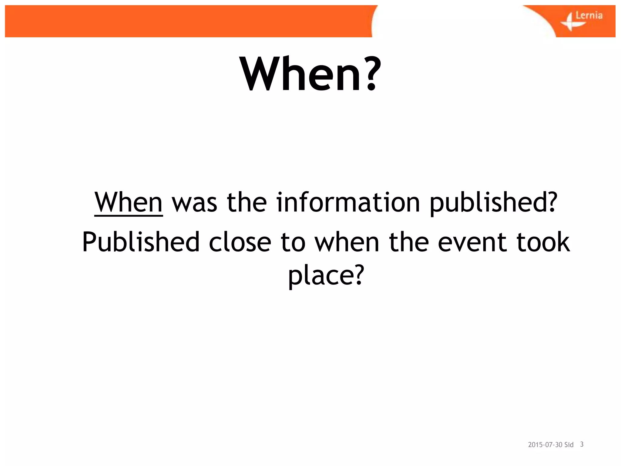 Sid
When?
2015-07-30 3
When was the information published?
Published close to when the event took
place?