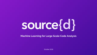 Machine Learning for Large Scale Code Analysis
October 2018
 