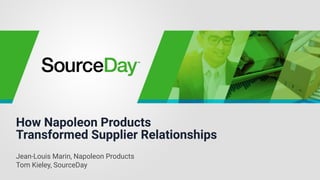 How Napoleon Products
Transformed Supplier Relationships
Jean-Louis Marin, Napoleon Products
Tom Kieley, SourceDay
 