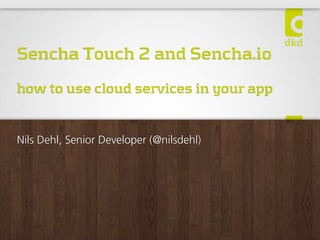 Sencha Touch 2 and Sencha.io
how to use cloud services in your app


Nils Dehl, Senior Developer (@nilsdehl)
 