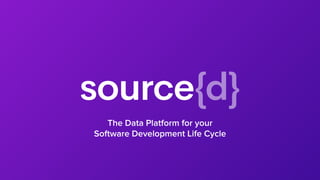 The Data Platform for your
Software Development Life Cycle
 
