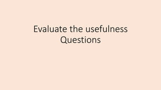 Evaluate the usefulness
Questions
 