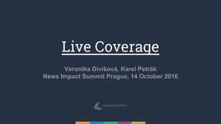 Live Coverage
Veronika Divišová, Karel Petrák
News Impact Summit Prague, 14 October 2016
 