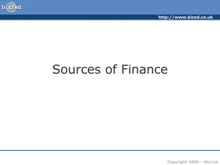 http://www.bized.co.uk

Sources of Finance

Copyright 2006 – Biz/ed

 