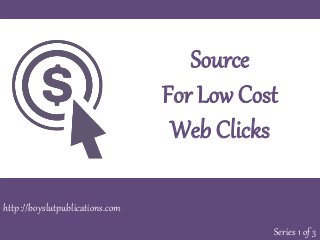 Source
For Low Cost
Web Clicks
Series 1 of 3
http://boyslutpublications.com
 