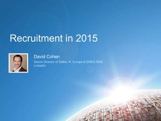 Recruitment in 2015
David Cohen
Senior Director of Sales, N. Europe & EMEA SMB
LinkedIn
 