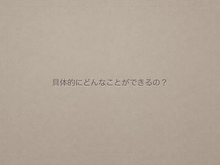 具体的にどんなことができるの？
 