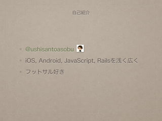 @ushisantoasobu
iOS, Android, JavaScript, Railsを浅く広く
フットサル好き
自己紹介
 
