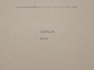 SourceKittenを利用したオープンソースライブラリを２つ紹介
SwiftLint
jazzy
 