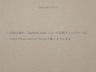 SwiftLintとは？？
名前の通り、SwiftのLinter（コード品質チェックツール）
Build PhasesのRun Scriptで動くようにする
 