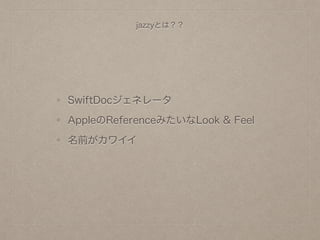 jazzyとは？？
SwiftDocジェネレータ
AppleのReferenceみたいなLook & Feel
名前がカワイイ
 