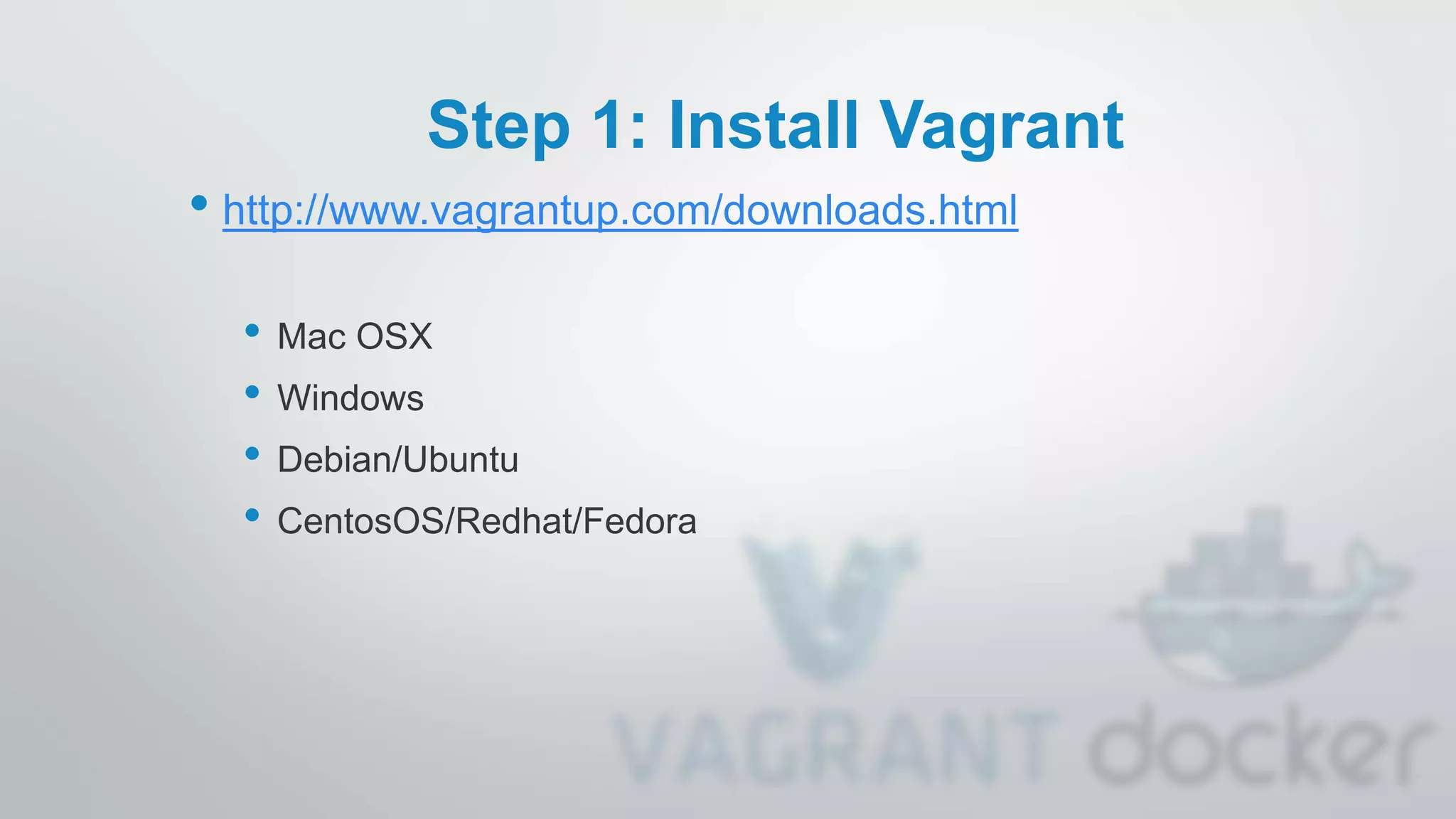 Step 1: Install Vagrant
• http://www.vagrantup.com/downloads.html
• Mac OSX
• Windows
• Debian/Ubuntu
• CentosOS/Redhat/Fedora
 