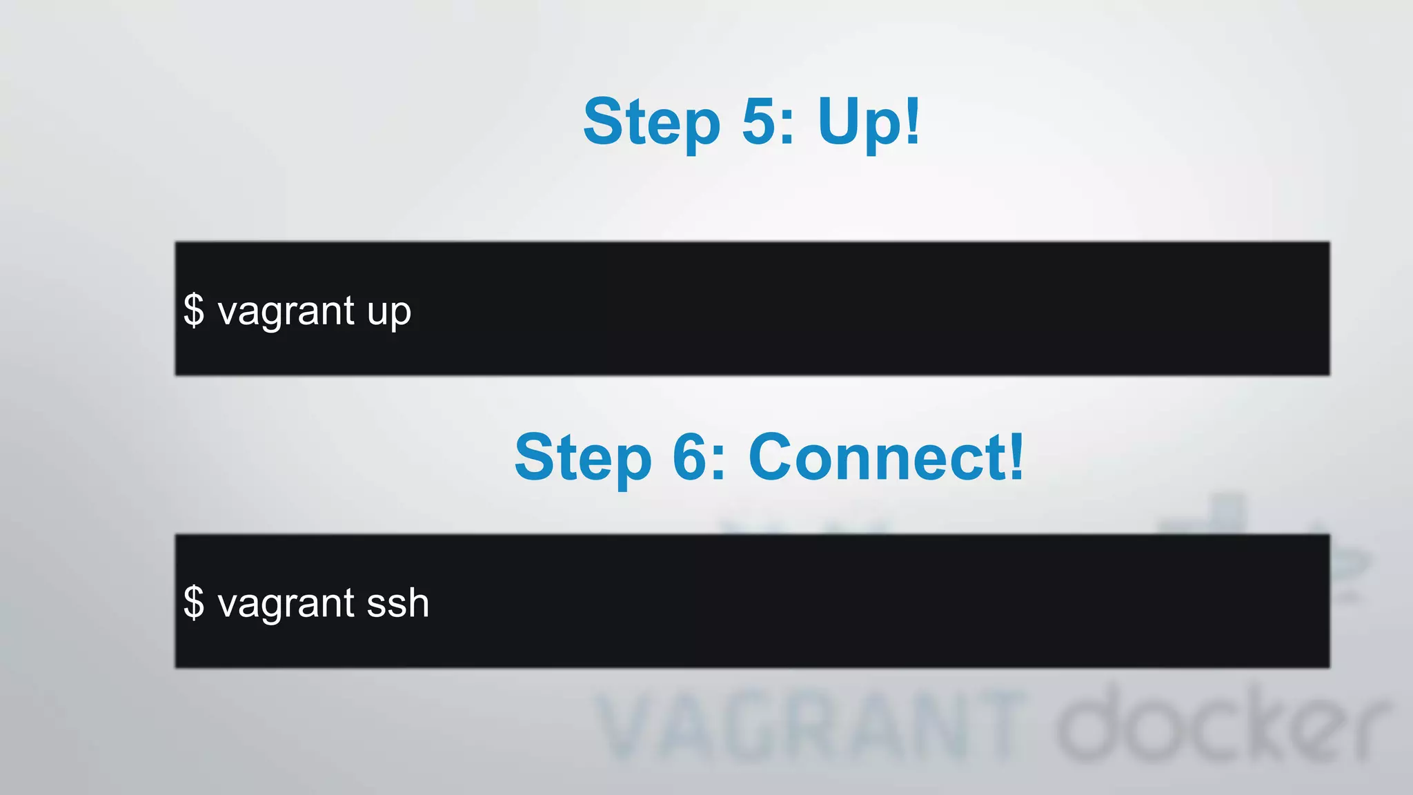 Step 5: Up!
$ vagrant up
Step 6: Connect!
$ vagrant ssh
 