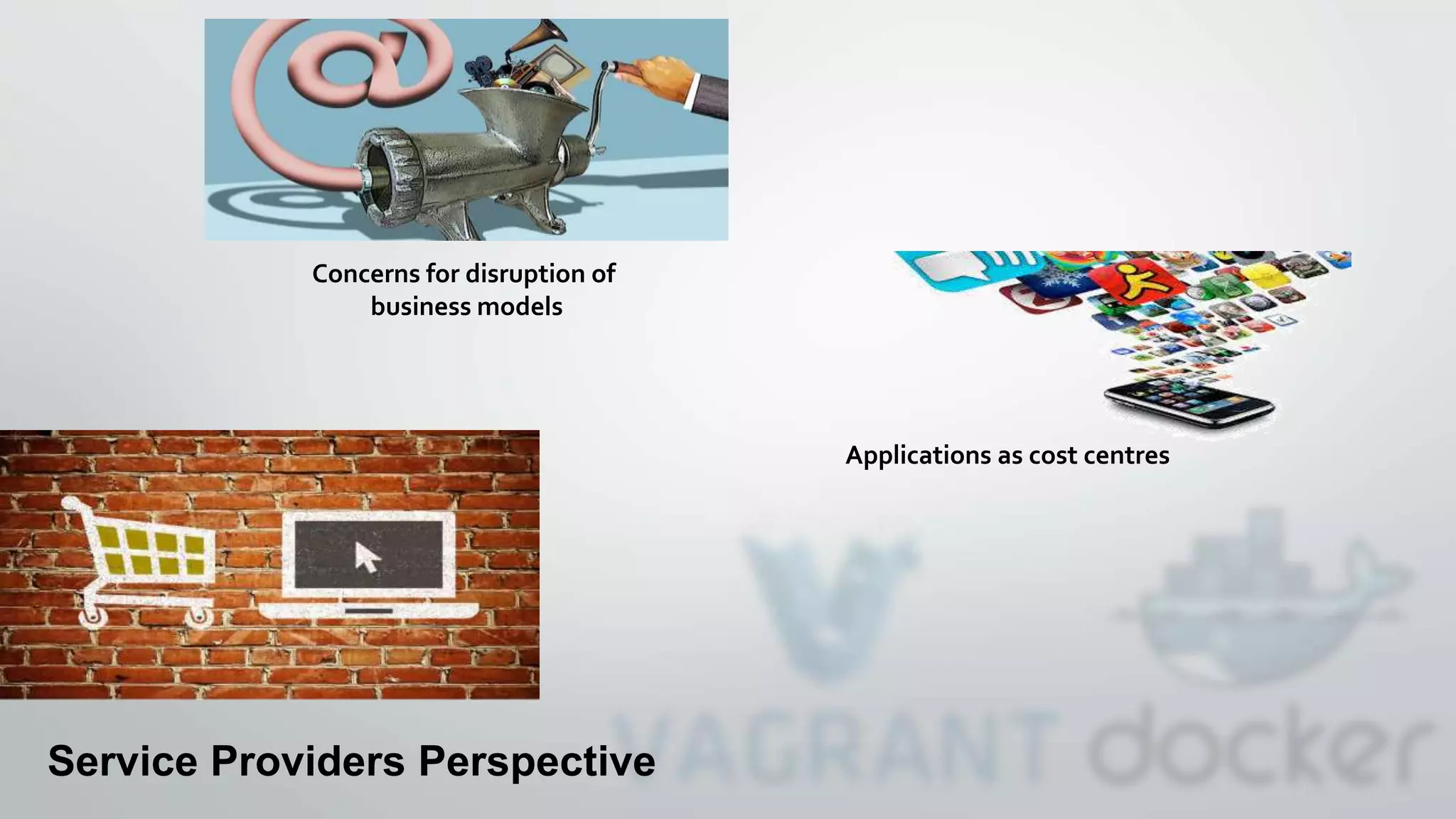 Service Providers Perspective
Applications as cost centres
Concerns for disruption of
business models
 