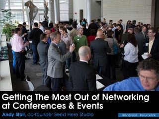 Getting The Most Out of Networking
at Conferences & Events
Andy Stoll, co-founder Seed Here Studio @andystoll #sourcelink
 