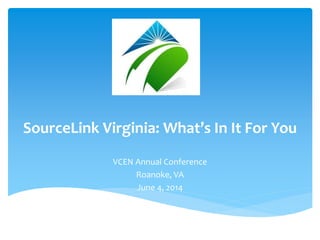 SourceLink Virginia: What’s In It For You
VCEN Annual Conference
Roanoke, VA
June 4, 2014
 