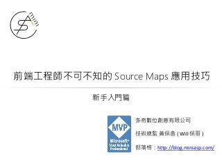 前端工程師不可不知的 Source Maps 應用技巧
多奇數位創意有限公司
技術總監 黃保翕 ( Will 保哥 )
部落格：http://blog.miniasp.com/
新手入門篇
 