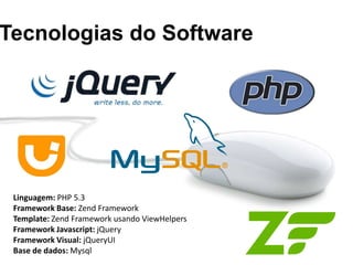 Tecnologias do Software




 Linguagem: PHP 5.3
 Framework Base: Zend Framework
 Template: Zend Framework usando ViewHelpers
 Framework Javascript: jQuery
 Framework Visual: jQueryUI
 Base de dados: Mysql
 