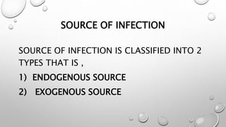 SOURCE OF INFECTION
SOURCE OF INFECTION IS CLASSIFIED INTO 2
TYPES THAT IS ,
1) ENDOGENOUS SOURCE
2) EXOGENOUS SOURCE
 