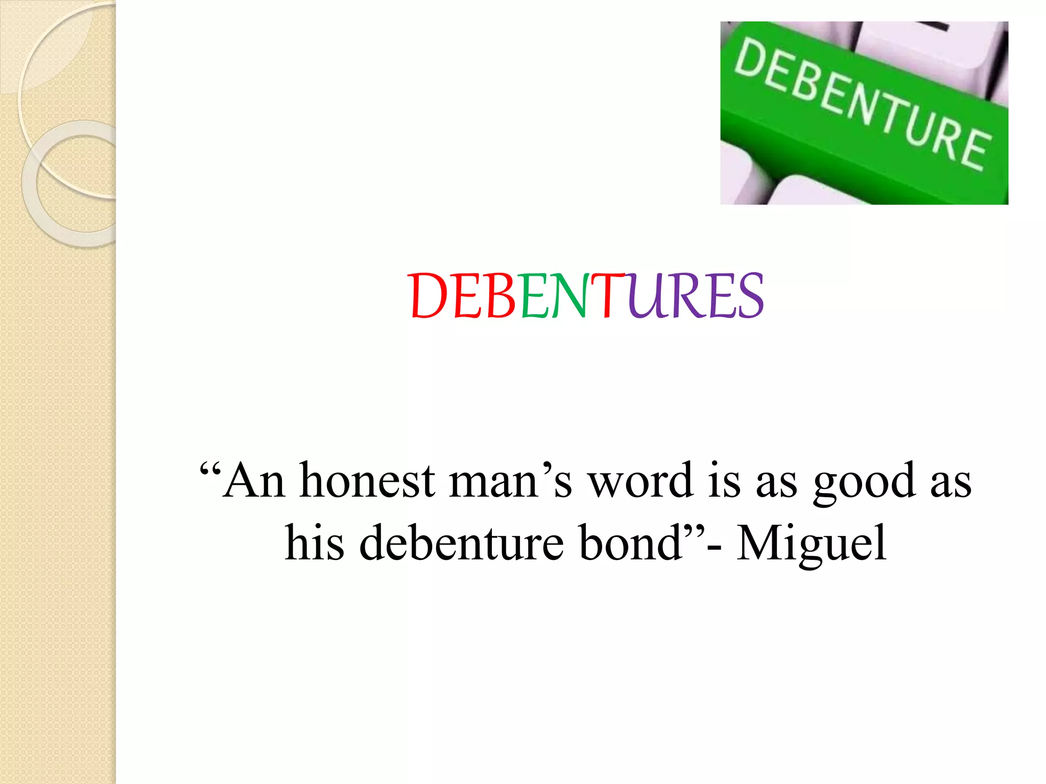 DEBENTURES
“An honest man’s word is as good as
his debenture bond”- Miguel
 